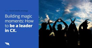 Building magic moments: How to be a leader in CX.