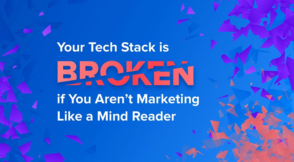 Marketer vs. Martech: Your Stack is Broken if You Aren't Marketing Like a Mind Reader