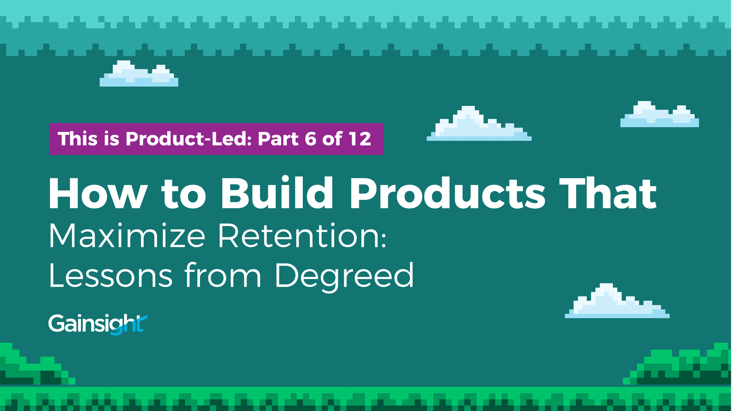 How to Build Products That Maximize Retention: Lessons from Degreed | Customer Success and Product Experience Software | Gainsight