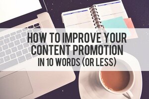 How to Improve Your Content Promotion in 10 Words (or Less)