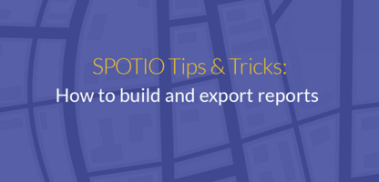 SPOTIO Tips & Tricks: Building & Exporting Reports