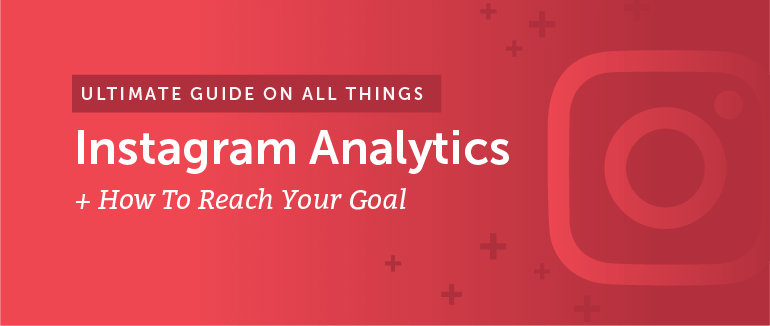 Everything You Need to Know About Instagram Analytics to Smash Your Goals