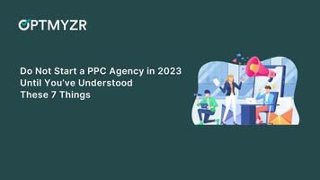 Do Not Start a PPC Agency in 2023 Until You've Understood These 7 Things