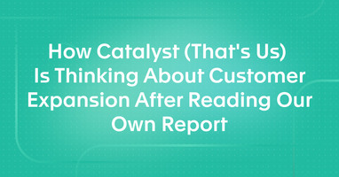 How Catalyst (That's Us) Is Thinking About Customer Expansion After Reading Our Own Report