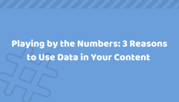 Playing by the Numbers: 3 Reasons to Use Data in Your Content