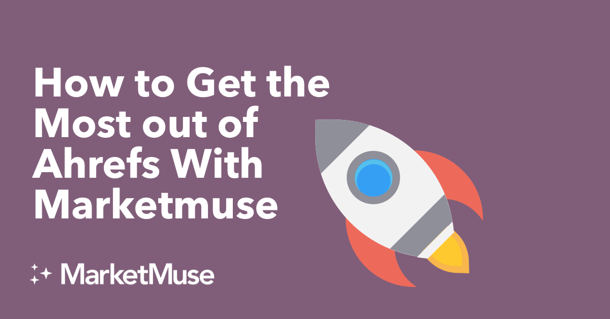 How to Get the Most out of Ahrefs With MarketMuse