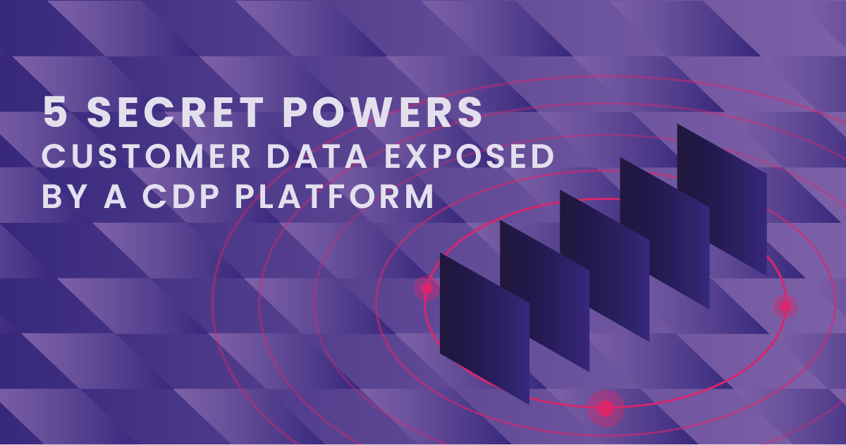 A CDP 's 5 Secret Powers of Customer Data Exposed