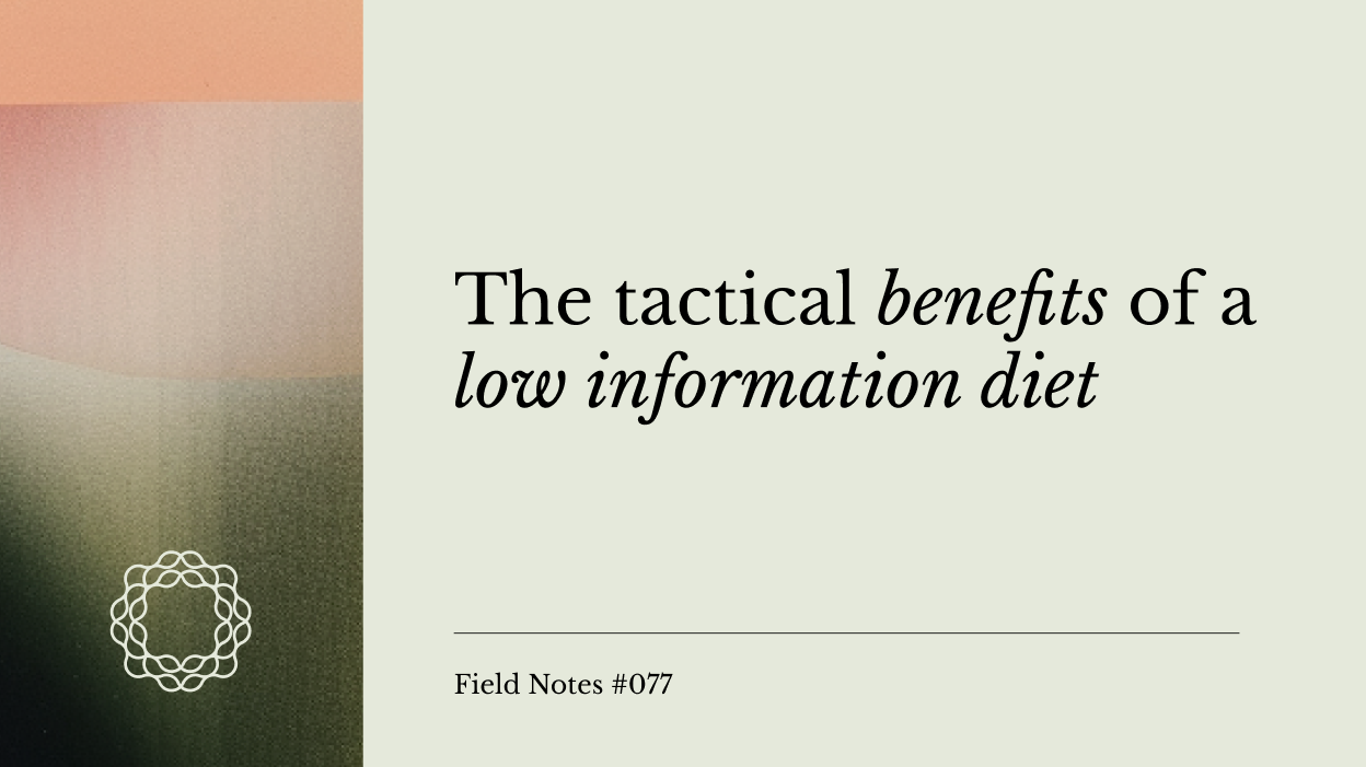 Field Notes #077: The tactical benefits of a low information diet