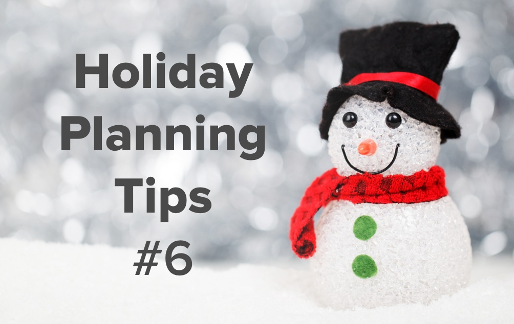 Holiday Planning Tips from our Team (Part 6)