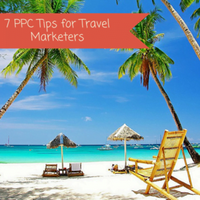 Travel Marketing: 7 Tips for PPC Marketing in the Travel Industry