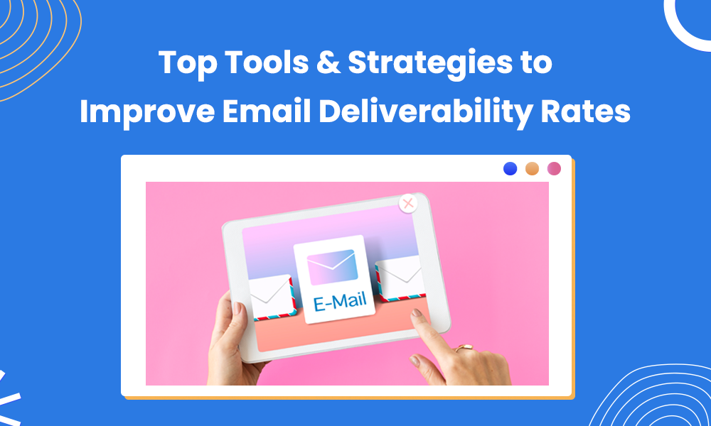 Top Tools & Strategies to Improve Email Deliverability Rates