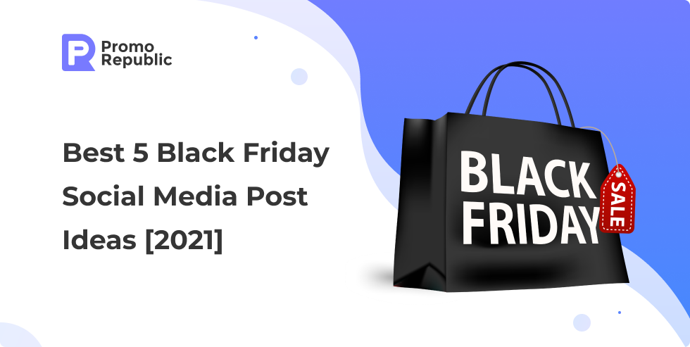 Best 5 Black Friday Social Media Post Ideas [2021] - PromoRepublic