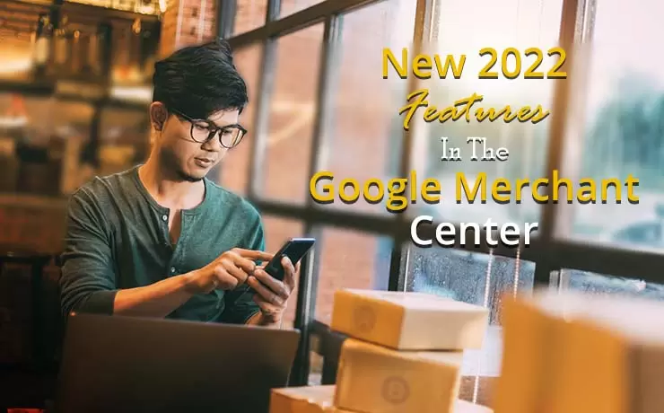 New 2022 Features In The Google Merchant Center