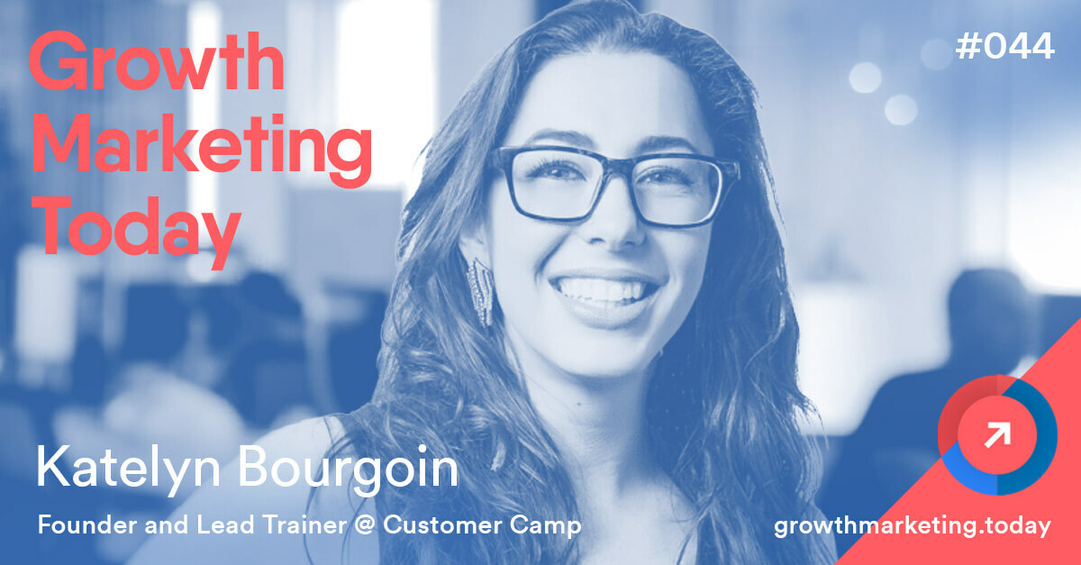 Grow 2-3X Faster With a Research-Backed Growth Plan – Katelyn Bourgoin – Founder of Customer Camp (GMT044)