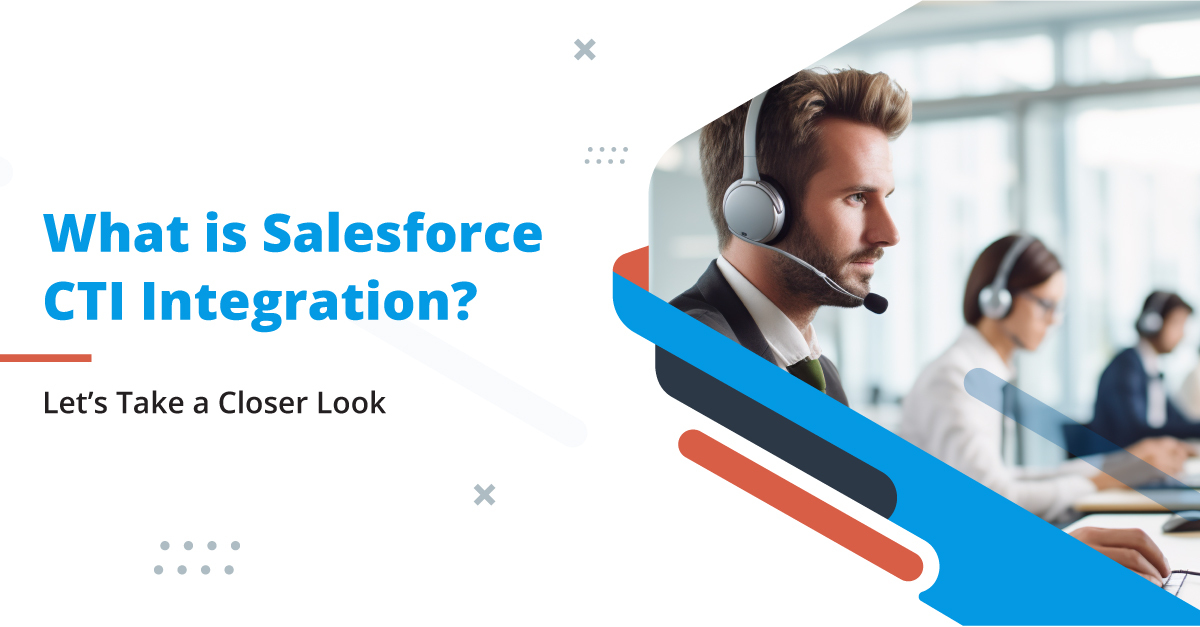 What is Salesforce CTI Integration? Let's Take a Closer Look