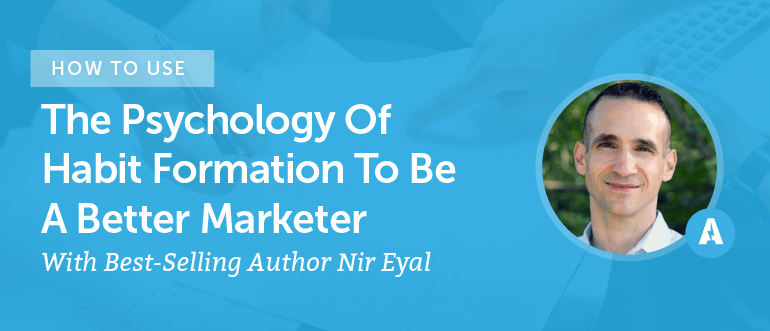 How To Use The Psychology Of Habit Formation To Be A Better Marketer With Best-Selling Author Nir Eyal [AMP 085]