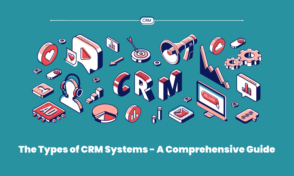 The Types of CRM Systems – A Comprehensive Guide
