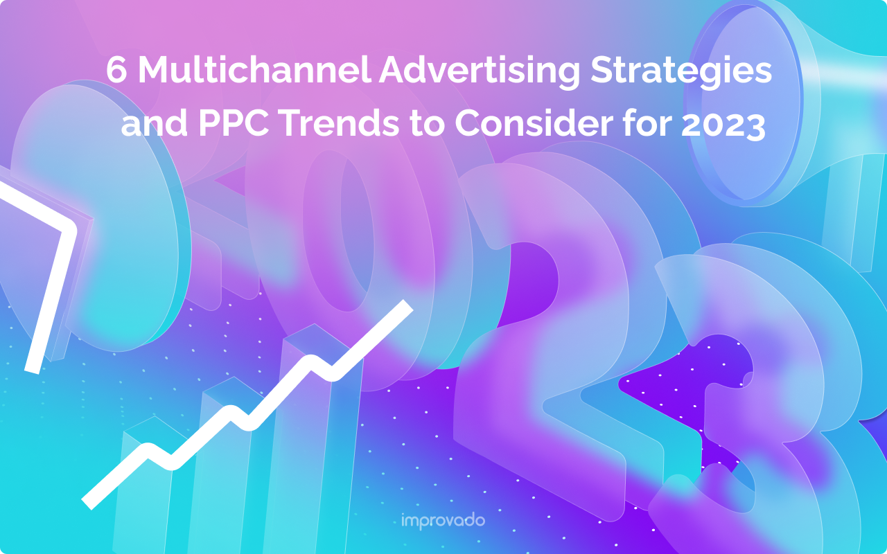 6 Multichannel Advertising Strategies and PPC Trends to Consider for 2023