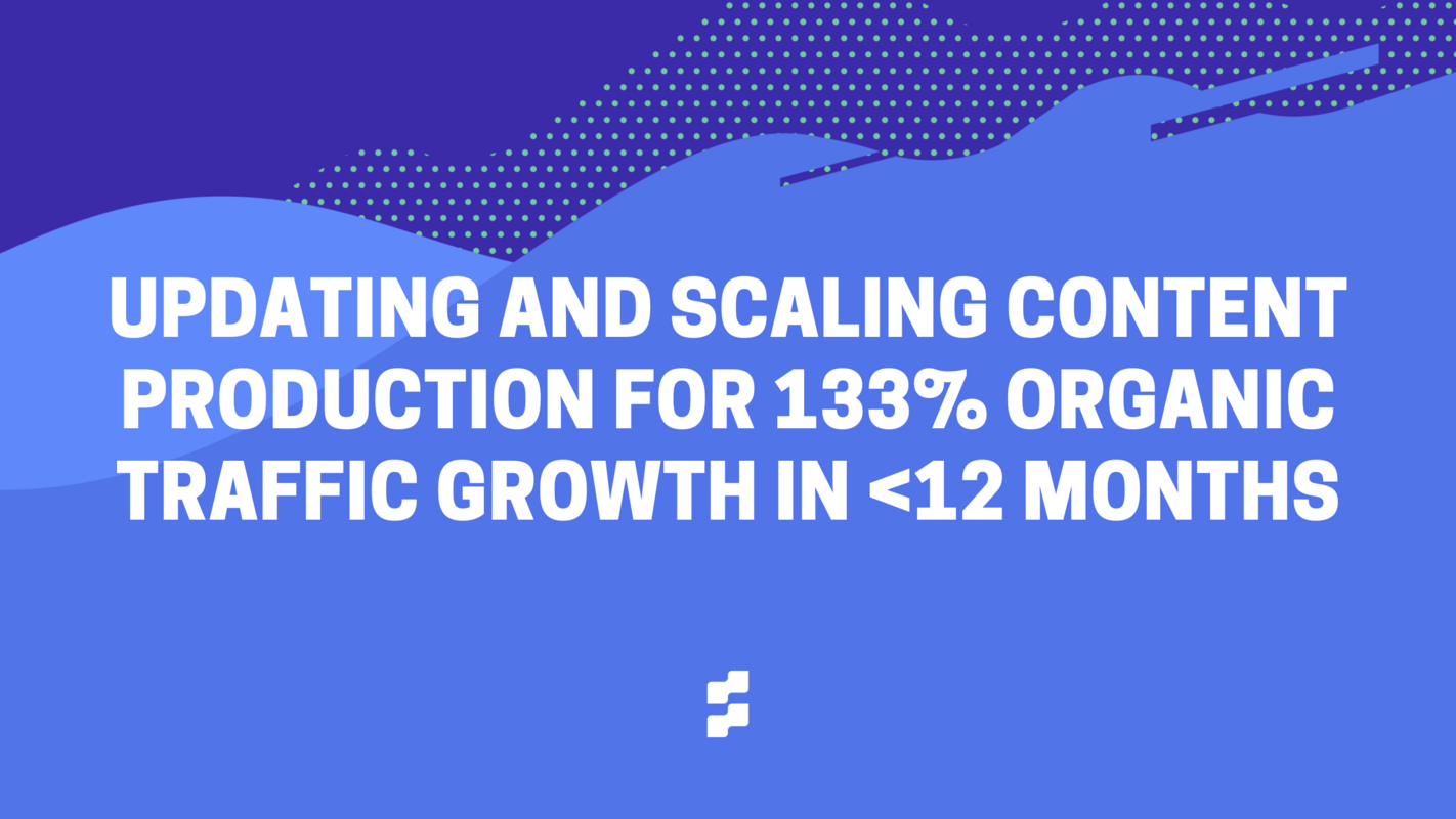 Updating existing content and accelerating production for 133% traffic growth in <12 months