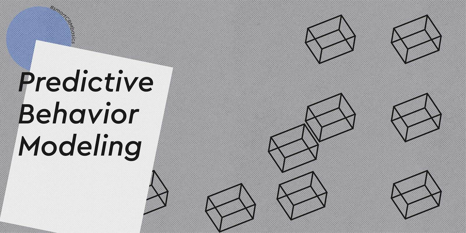 Smart CRM Basics: Predictive Customer Behavior Modeling
