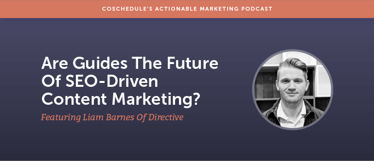 Are Guides The Future Of SEO-Driven Content Marketing? Featuring Liam Barnes of Directive [AMP 154]