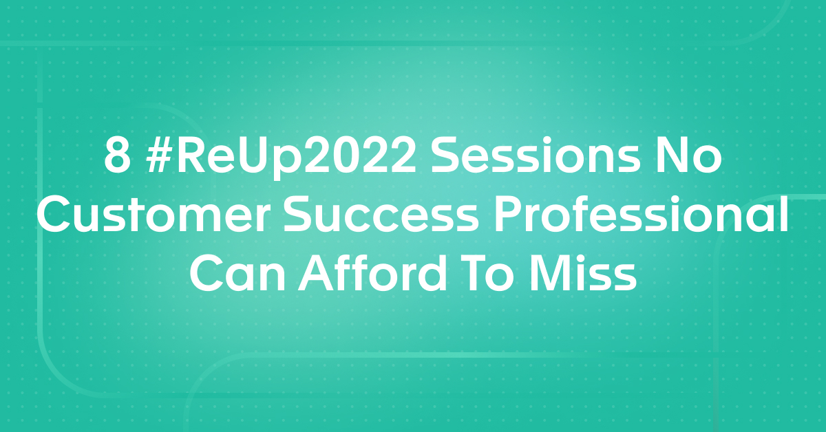 8 #ReUp2022 Sessions No Customer Success Professional Can Afford To Miss