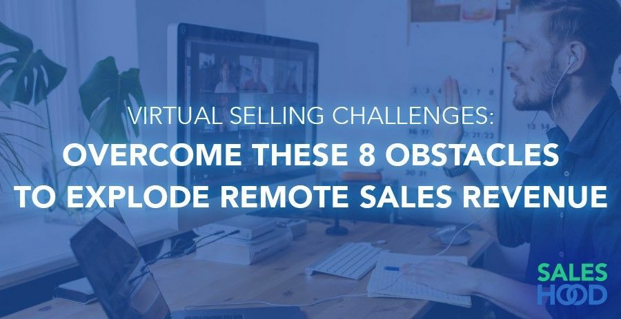 Virtual Selling Challenges: Overcome These 8 Obstacles To Explode Remote Sales Revenue