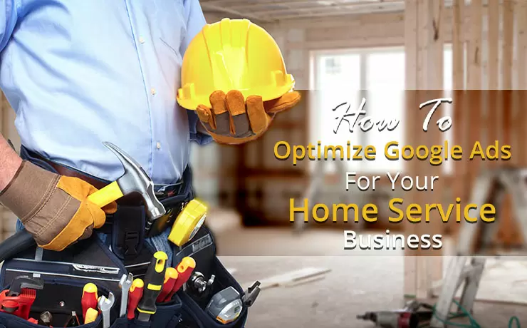 How To Optimize Google Ads For Your Home Service Business