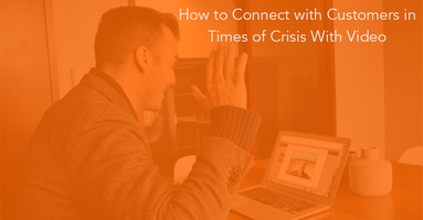 How to Connect with Customers in Times of Crisis With Video
