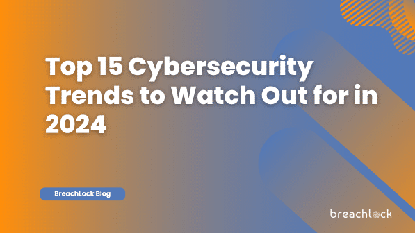 Top 15 Cybersecurity Trends to Watch Out for in 2024