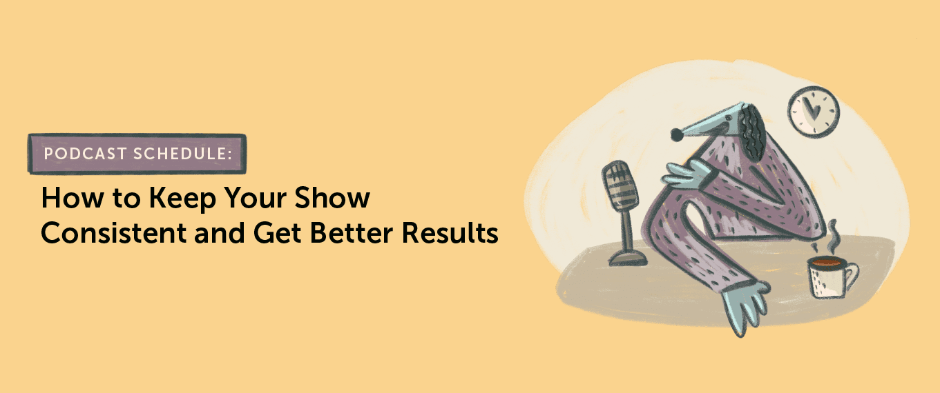 Podcast Schedule: How To Keep Your Show Consistent & Get Better Results