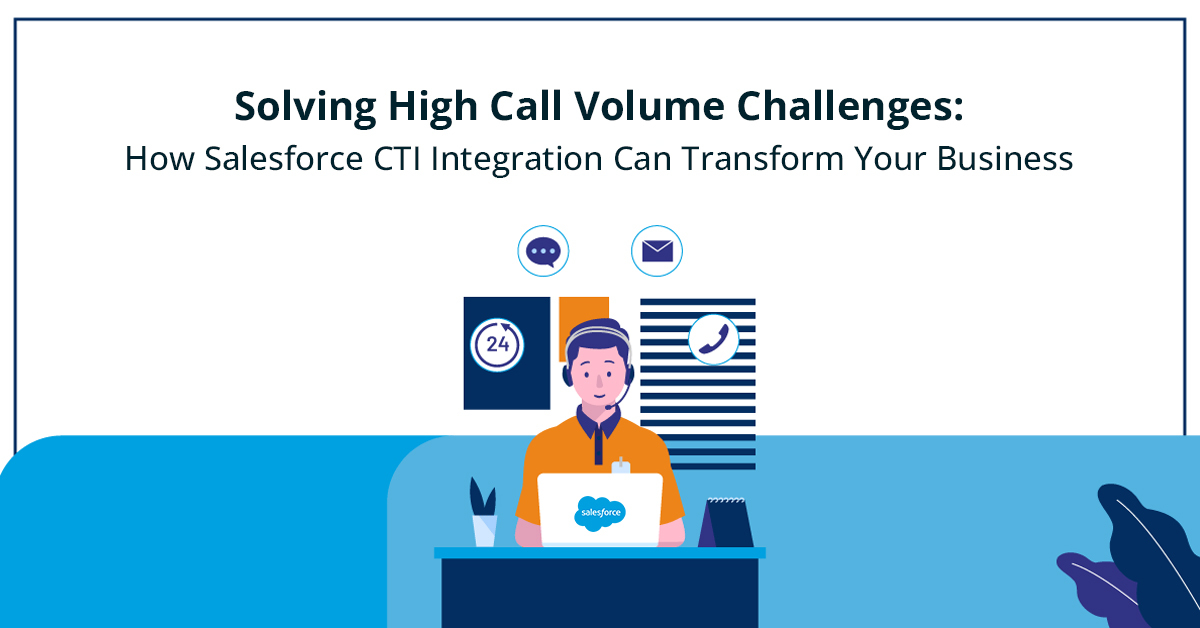 Solving High Call Volume Challenges: How CTI Salesforce Integration Can Transform Your Business