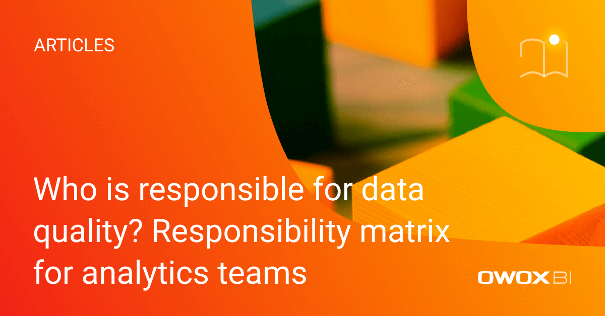 Who is responsible for data quality? Responsibility matrix for analytics teams | OWOX BI
