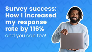 Survey success: How I increased my response rate by 116% and you can too!