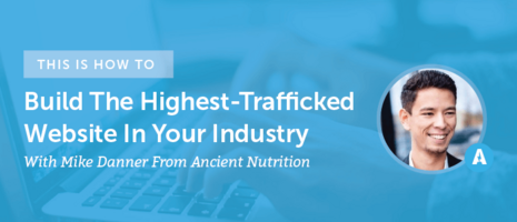 How To Build The Highest-Trafficked Website In Your Industry With Mike Danner From Ancient Nutrition [AMP 094]