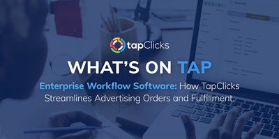 Enterprise Workflow Software: How TapClicks Streamlines Advertising Orders and Fulfillment
