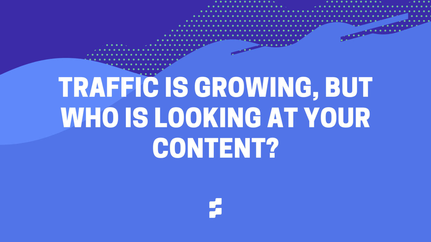 Traffic is growing, but WHO is looking at your content?