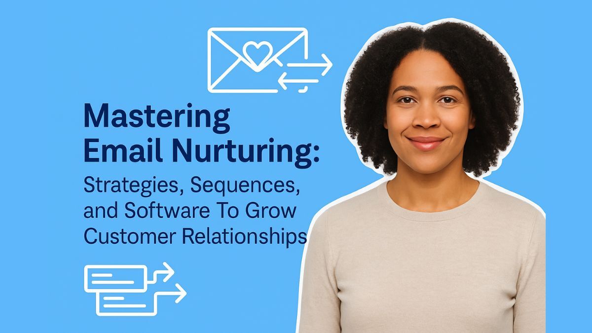 Mastering Email Nurturing: Strategies, Sequences, and Software To Grow Customer Relationships