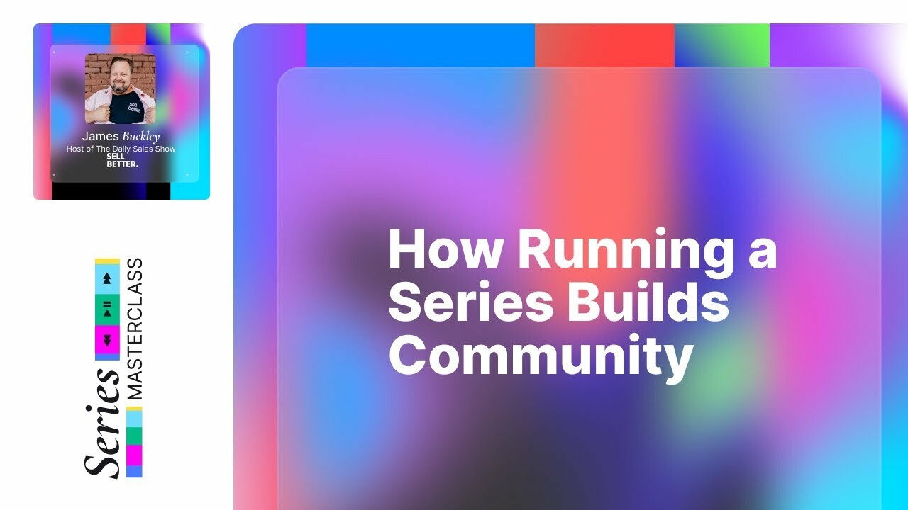 How Running a Series Builds Community | James Buckley of Sell Better | Goldcast's Series Masterclass