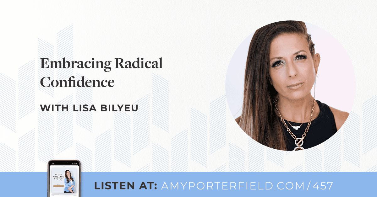 #457: Embracing Radical Confidence With Lisa Bilyeu - Amy Porterfield | Online Marketing Expert