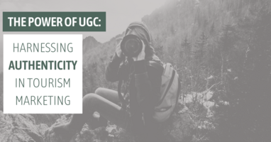 The Power of UGC: Harnessing Authenticity in Tourism Marketing