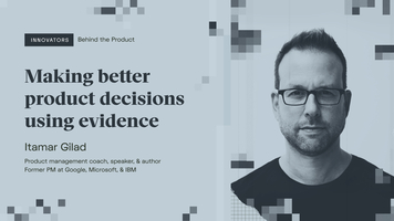 Itamar Gilad on making better product decisions with evidence