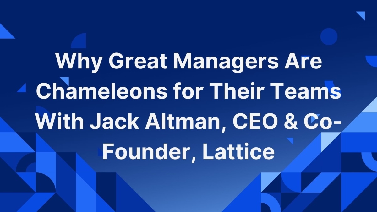 Why Great Managers Are Chameleons for Their Teams With Jack Altman, CEO & Co-Founder, Lattice