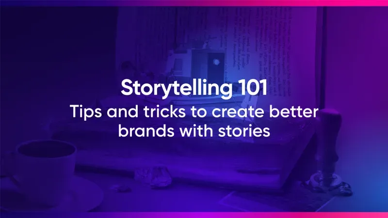 Storytelling 101: tips and tricks to create better brands with stories