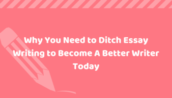 Why You Need To Ditch The Way You Write To Become a Better Writer Today