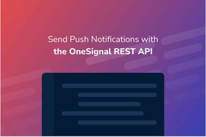 How to Send Push Notifications with the OneSignal REST API