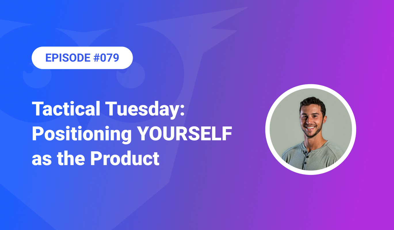 079: Tactical Tuesday - Positioning YOURSELF as the Product