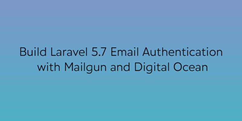 Build Laravel 5.7 Email Authentication with Mailgun and Digital Ocean