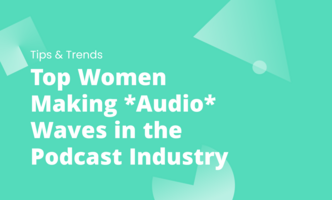 Top Women Making *Audio* Waves in the Podcast Industry