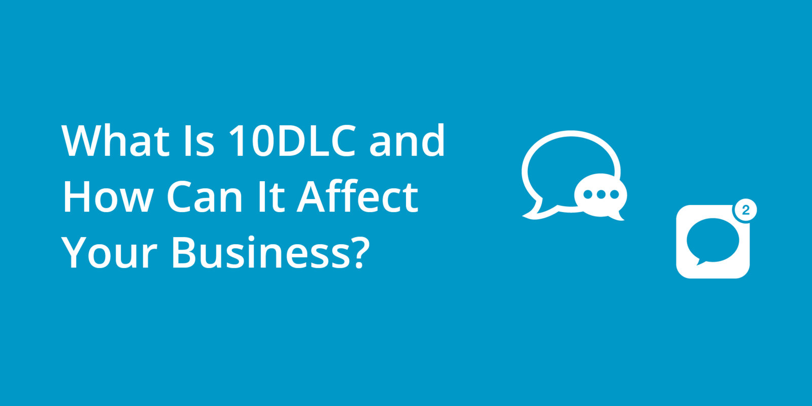 What Is 10DLC and How Can It Affect Your Business?